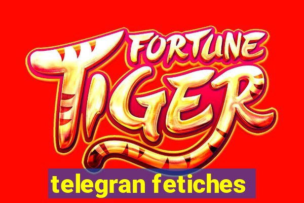 telegran fetiches